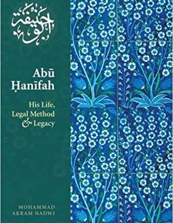Abu Hanifa: His Life, Legal Method and Legacy by Shaykh Akram Nadwi