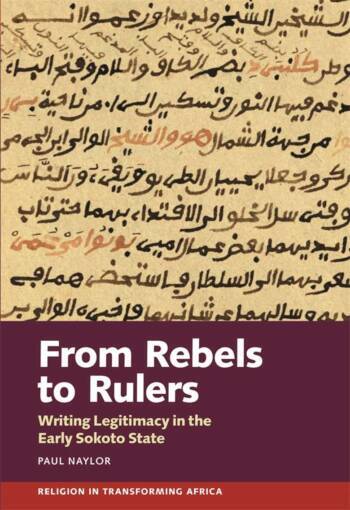 From Rebels to Rulers, Writing Legitimacy in the early Sokoto State