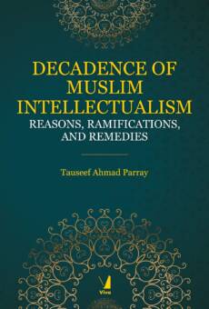 Decadence in Muslim Intellectualism: Reasons, Ramifications, and Remedies